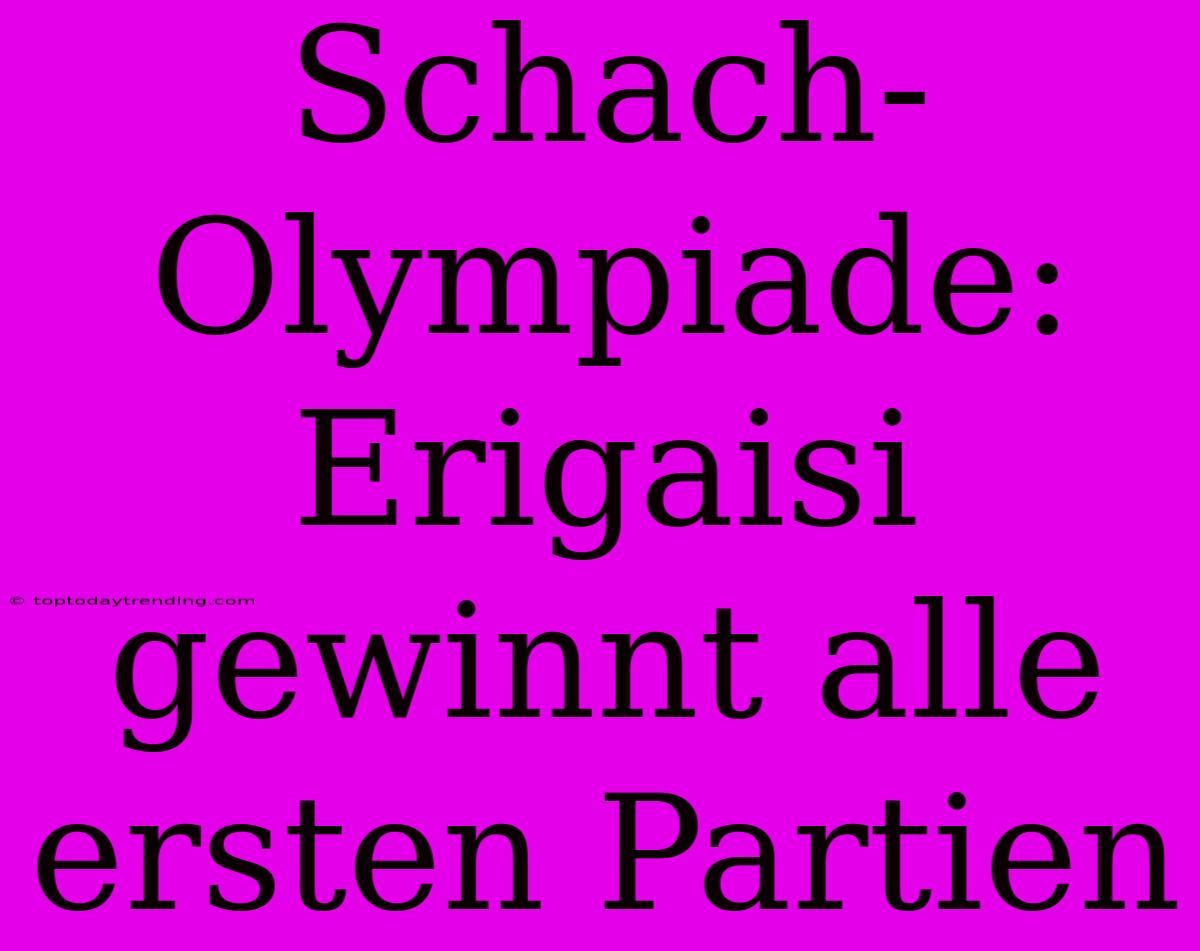 Schach-Olympiade: Erigaisi Gewinnt Alle Ersten Partien