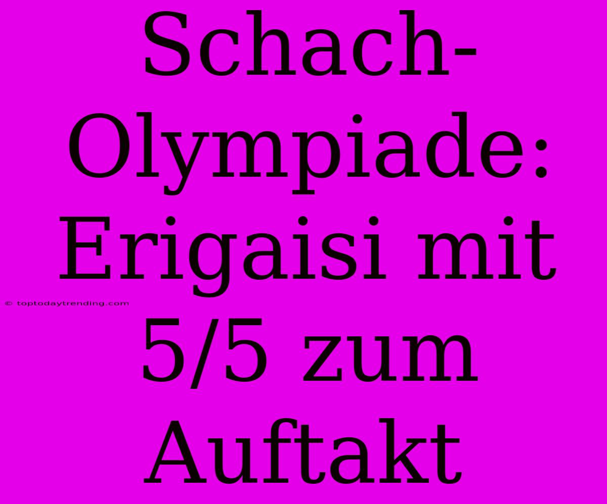 Schach-Olympiade: Erigaisi Mit 5/5 Zum Auftakt