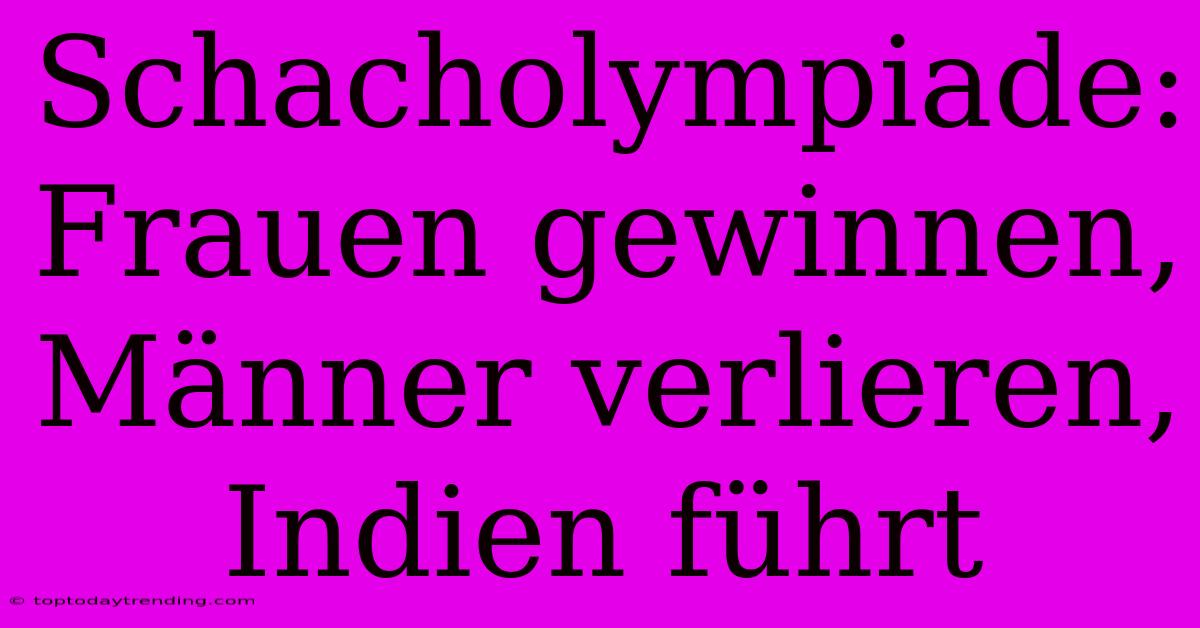 Schacholympiade: Frauen Gewinnen, Männer Verlieren, Indien Führt