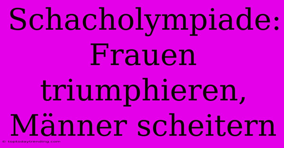 Schacholympiade: Frauen Triumphieren, Männer Scheitern