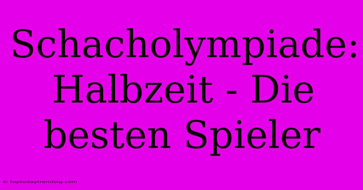 Schacholympiade: Halbzeit - Die Besten Spieler