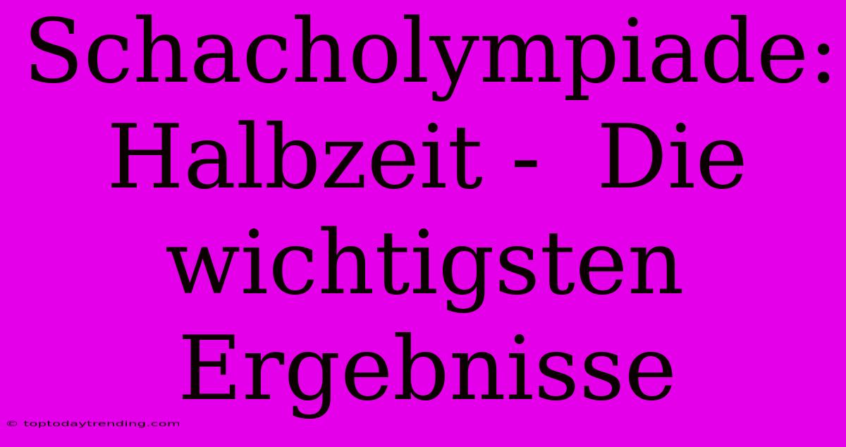 Schacholympiade: Halbzeit -  Die Wichtigsten Ergebnisse