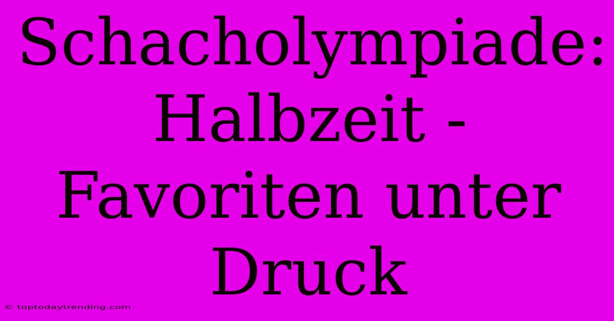 Schacholympiade: Halbzeit -  Favoriten Unter Druck