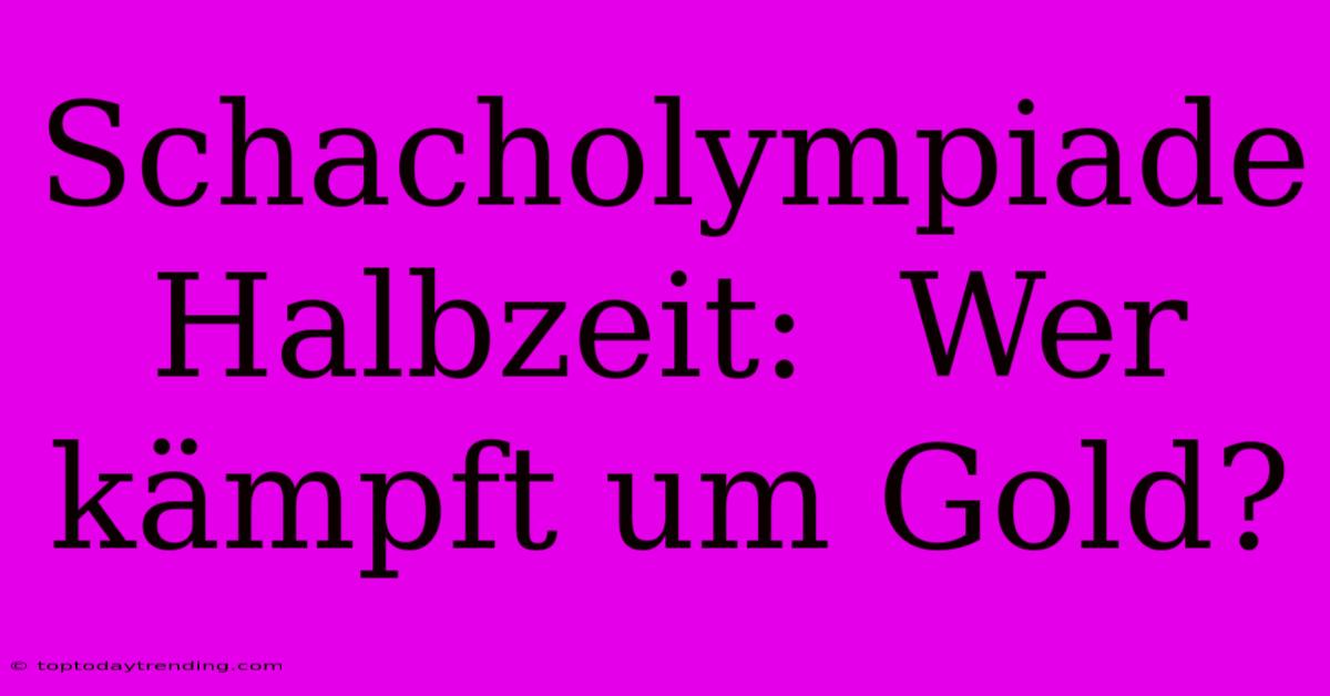 Schacholympiade Halbzeit:  Wer Kämpft Um Gold?