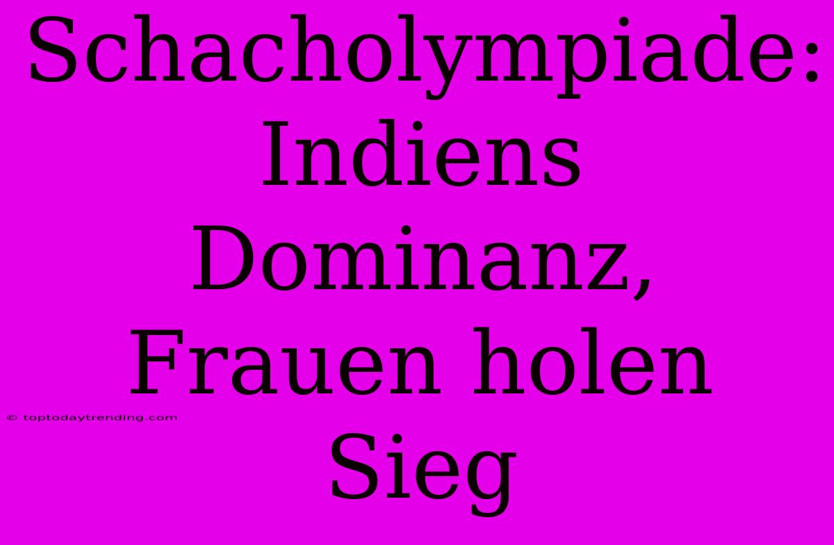 Schacholympiade: Indiens Dominanz, Frauen Holen Sieg