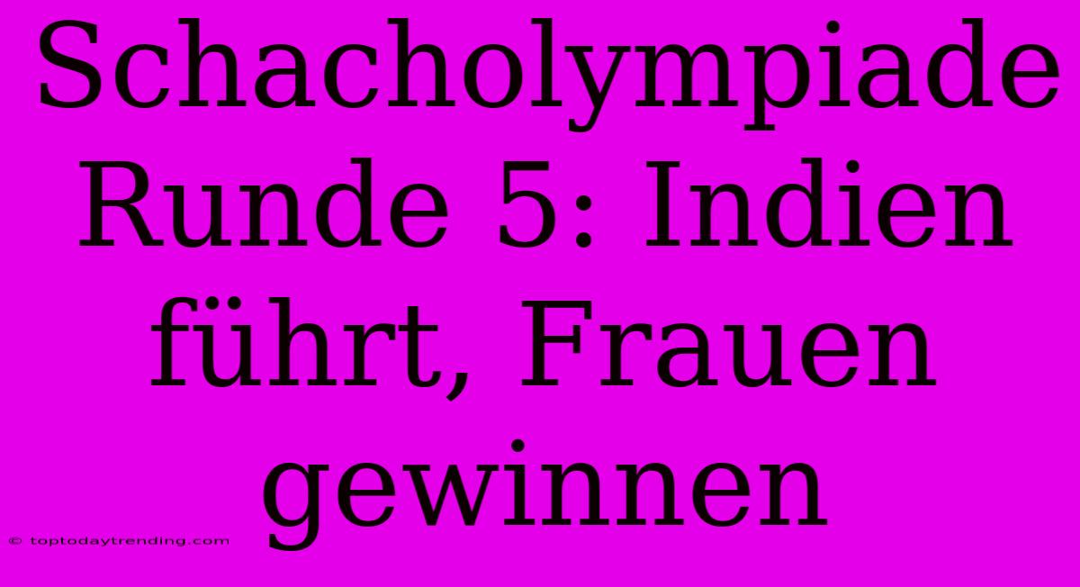 Schacholympiade Runde 5: Indien Führt, Frauen Gewinnen