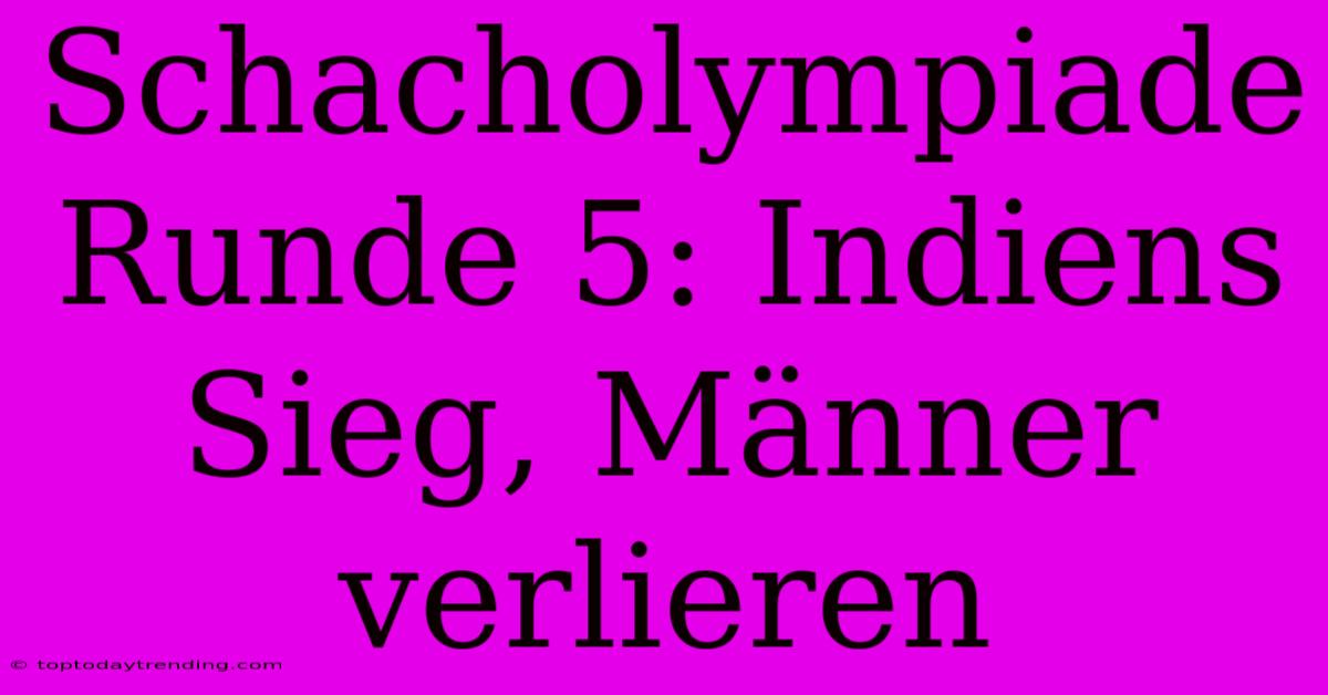 Schacholympiade Runde 5: Indiens Sieg, Männer Verlieren