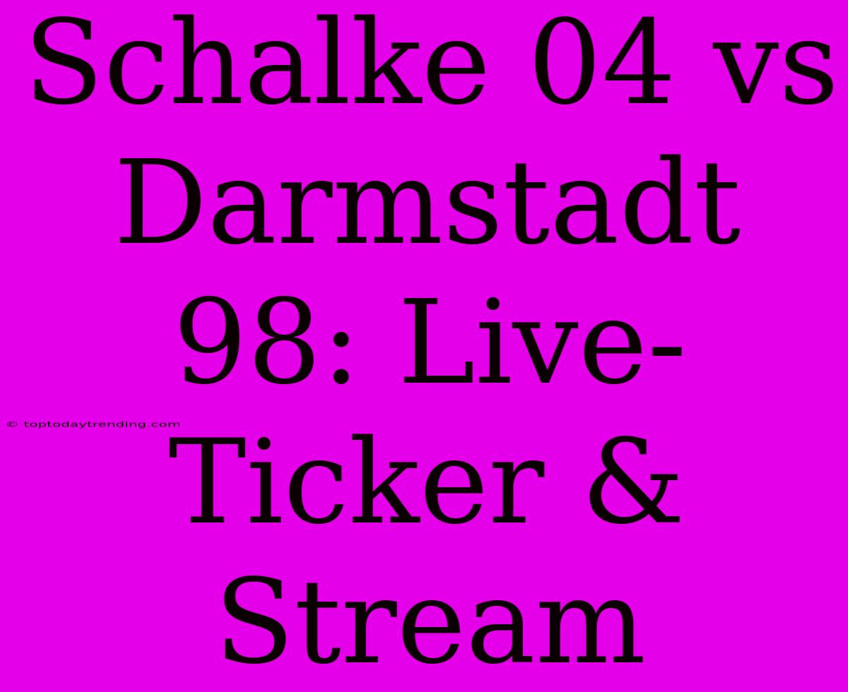 Schalke 04 Vs Darmstadt 98: Live-Ticker & Stream