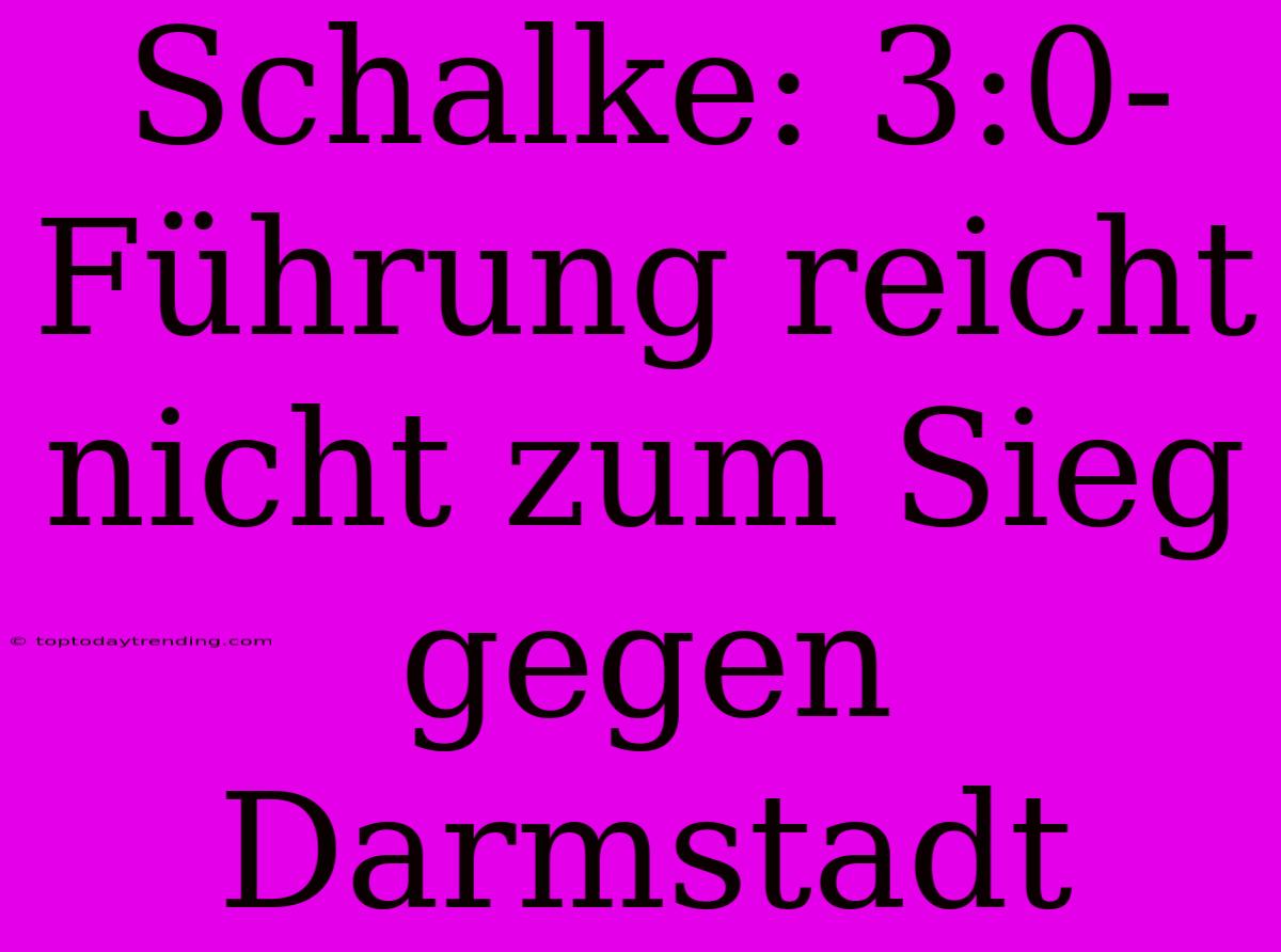 Schalke: 3:0-Führung Reicht Nicht Zum Sieg Gegen Darmstadt