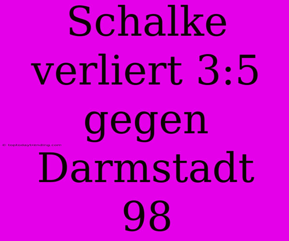 Schalke Verliert 3:5 Gegen Darmstadt 98