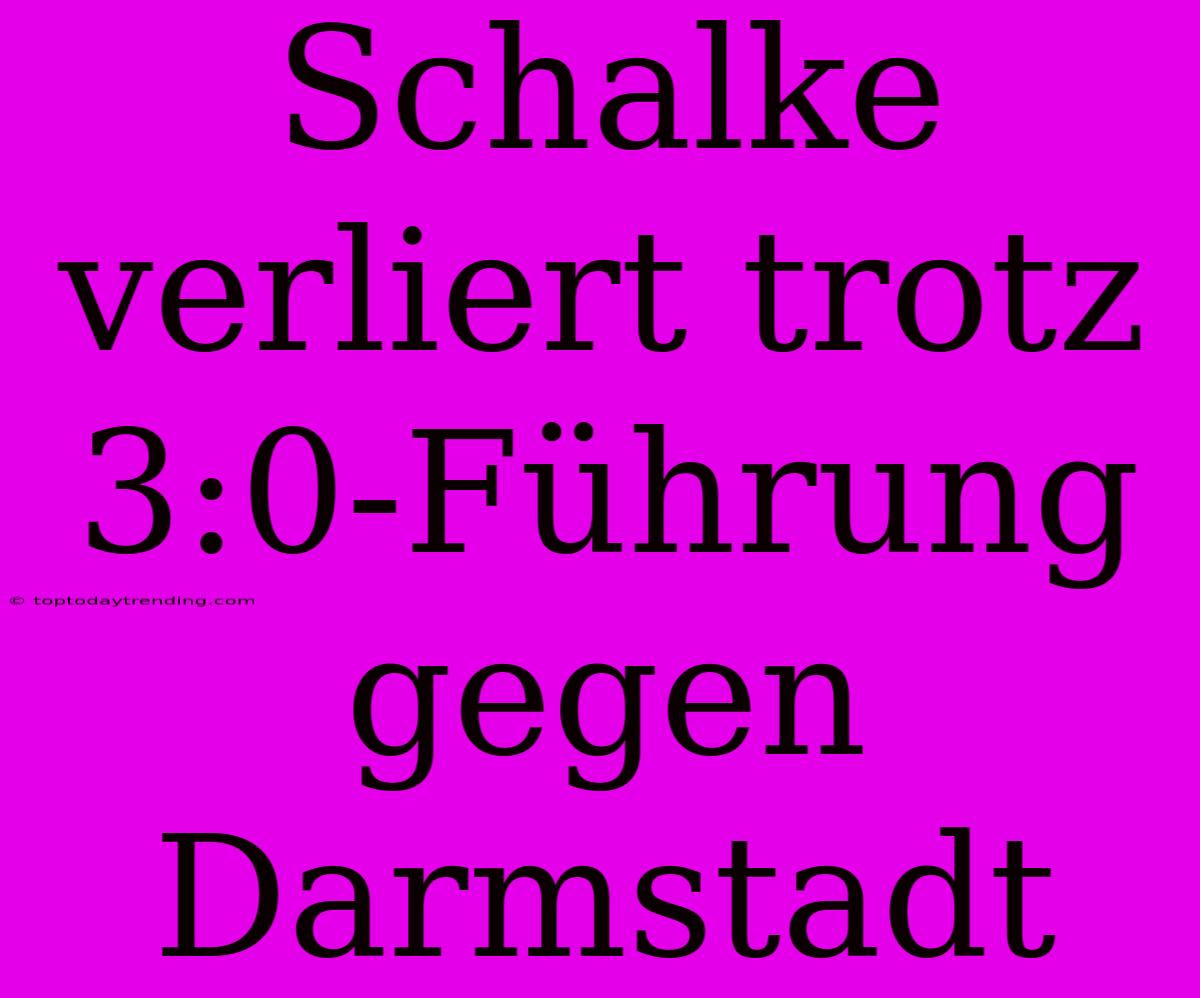 Schalke Verliert Trotz 3:0-Führung Gegen Darmstadt