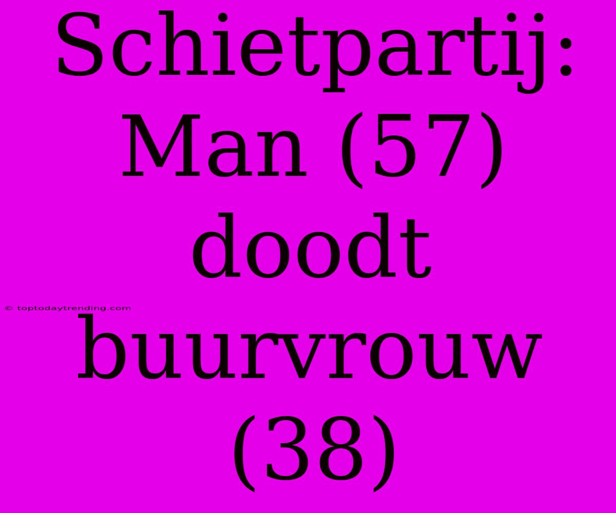 Schietpartij: Man (57) Doodt Buurvrouw (38)