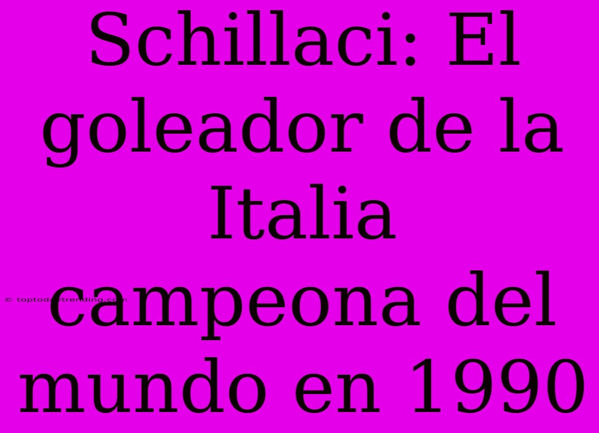 Schillaci: El Goleador De La Italia Campeona Del Mundo En 1990