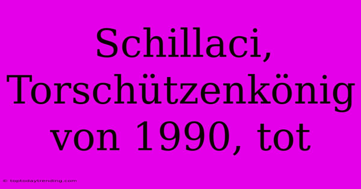 Schillaci, Torschützenkönig Von 1990, Tot