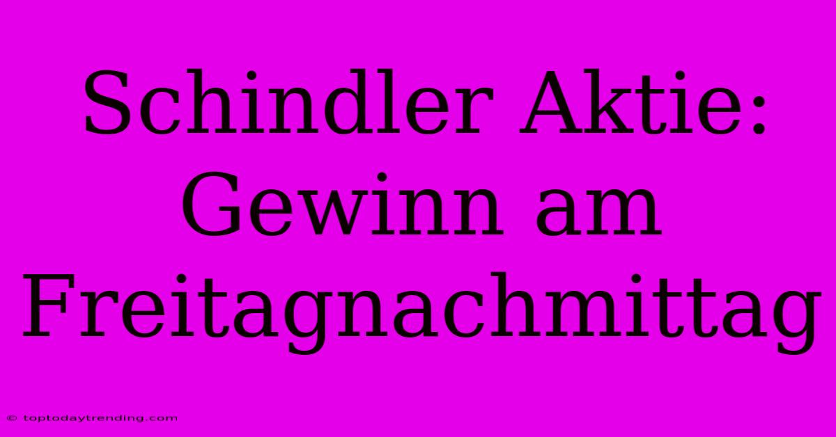 Schindler Aktie: Gewinn Am Freitagnachmittag