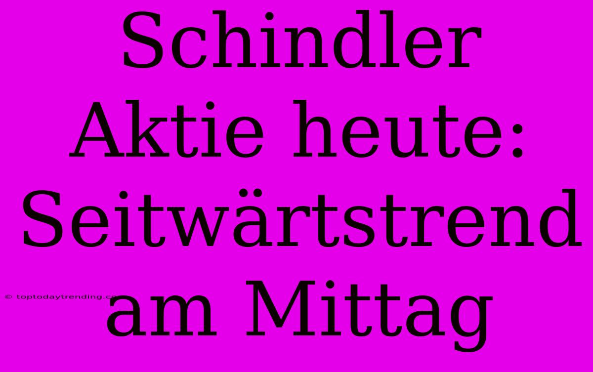 Schindler Aktie Heute: Seitwärtstrend Am Mittag