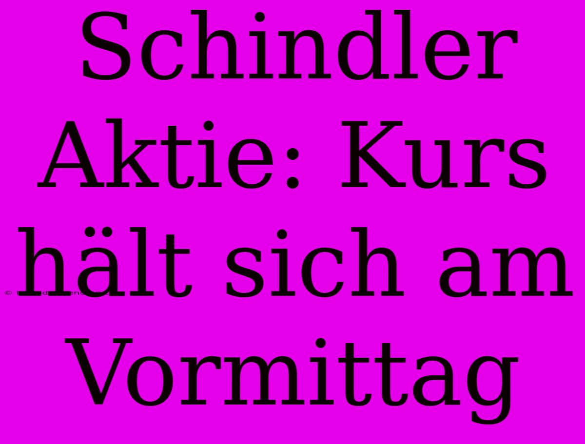 Schindler Aktie: Kurs Hält Sich Am Vormittag