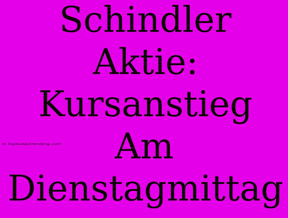 Schindler Aktie: Kursanstieg Am Dienstagmittag