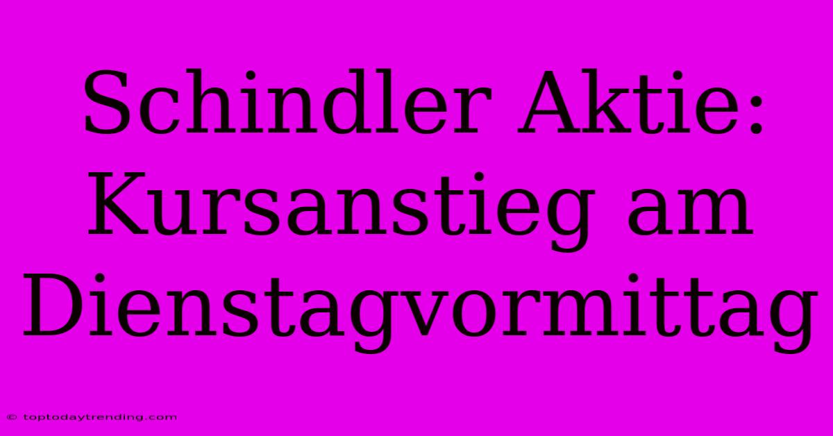 Schindler Aktie: Kursanstieg Am Dienstagvormittag