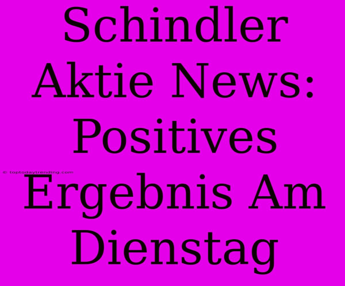 Schindler Aktie News: Positives Ergebnis Am Dienstag