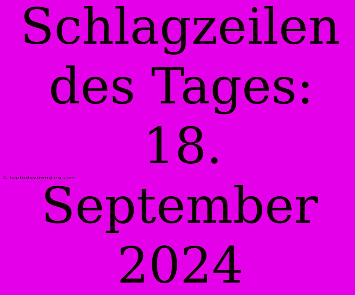 Schlagzeilen Des Tages: 18. September 2024