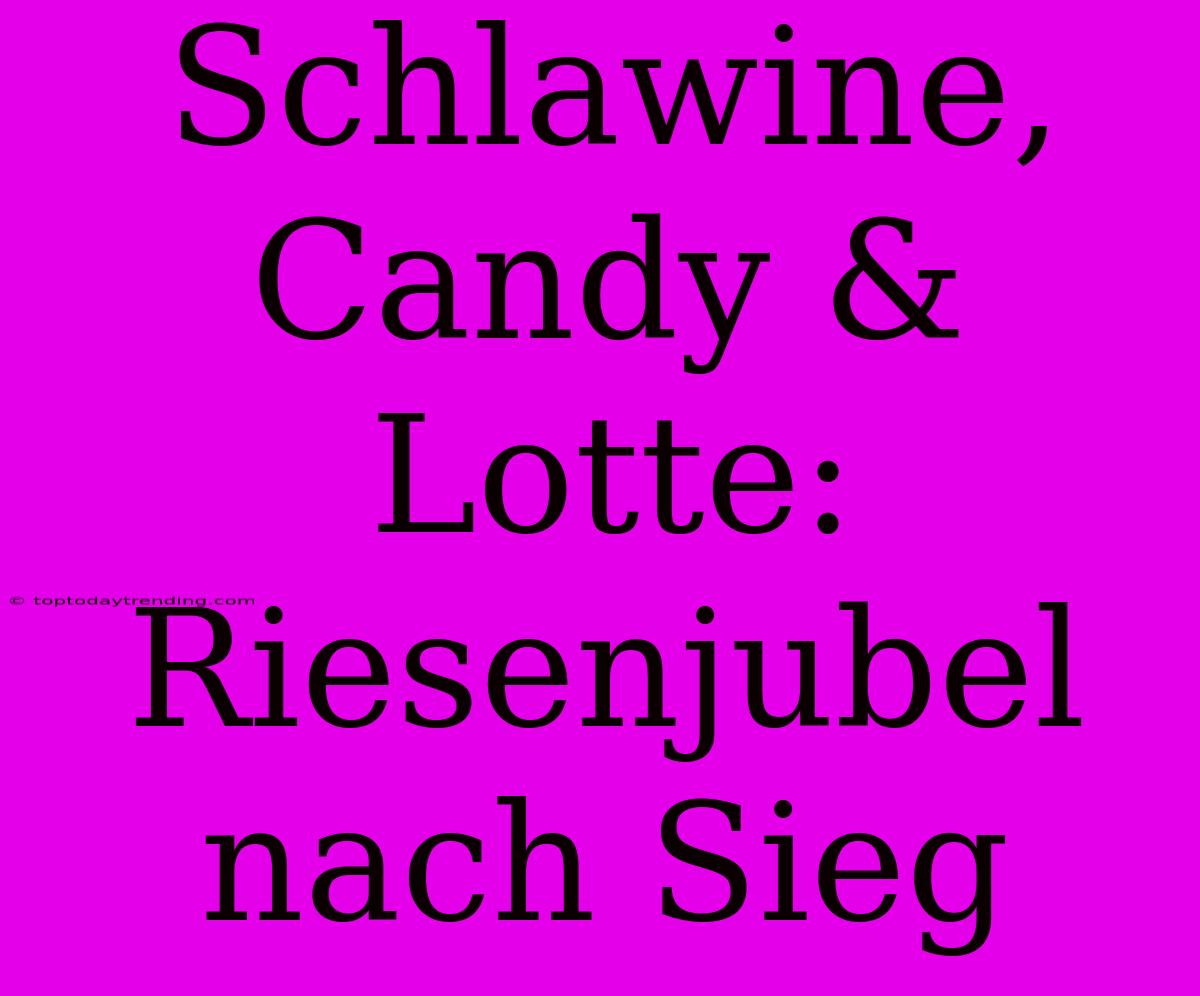 Schlawine, Candy & Lotte: Riesenjubel Nach Sieg