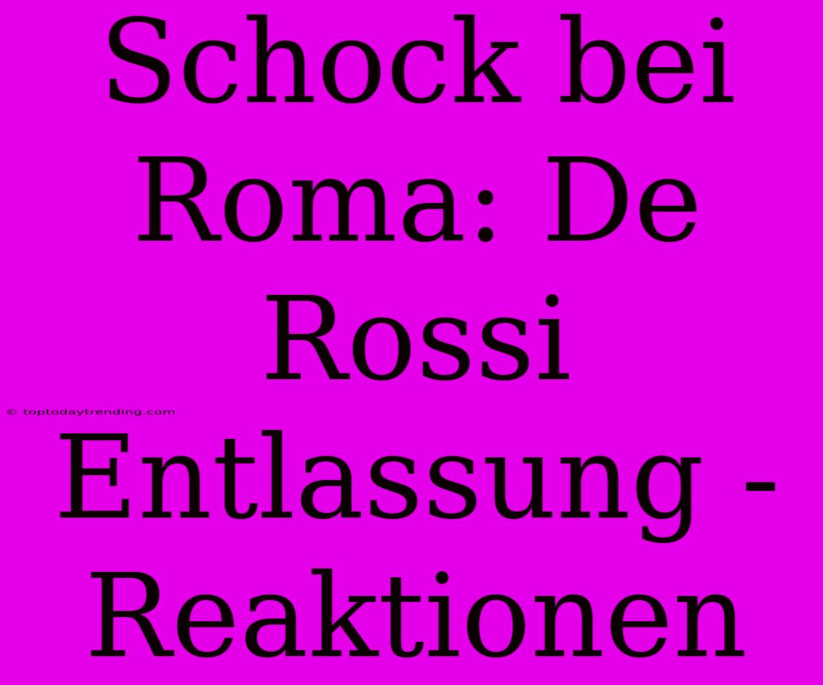 Schock Bei Roma: De Rossi Entlassung - Reaktionen