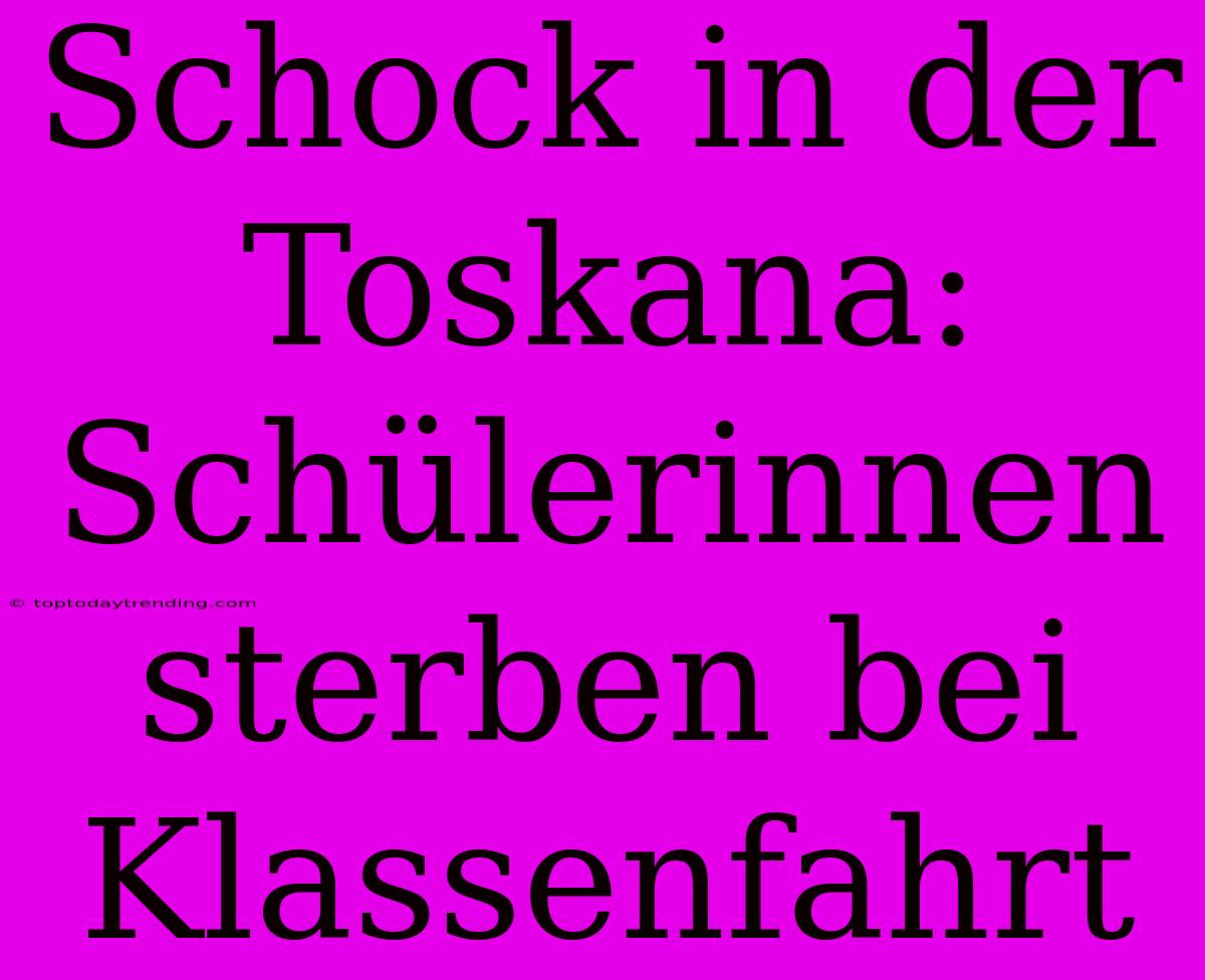 Schock In Der Toskana: Schülerinnen Sterben Bei Klassenfahrt