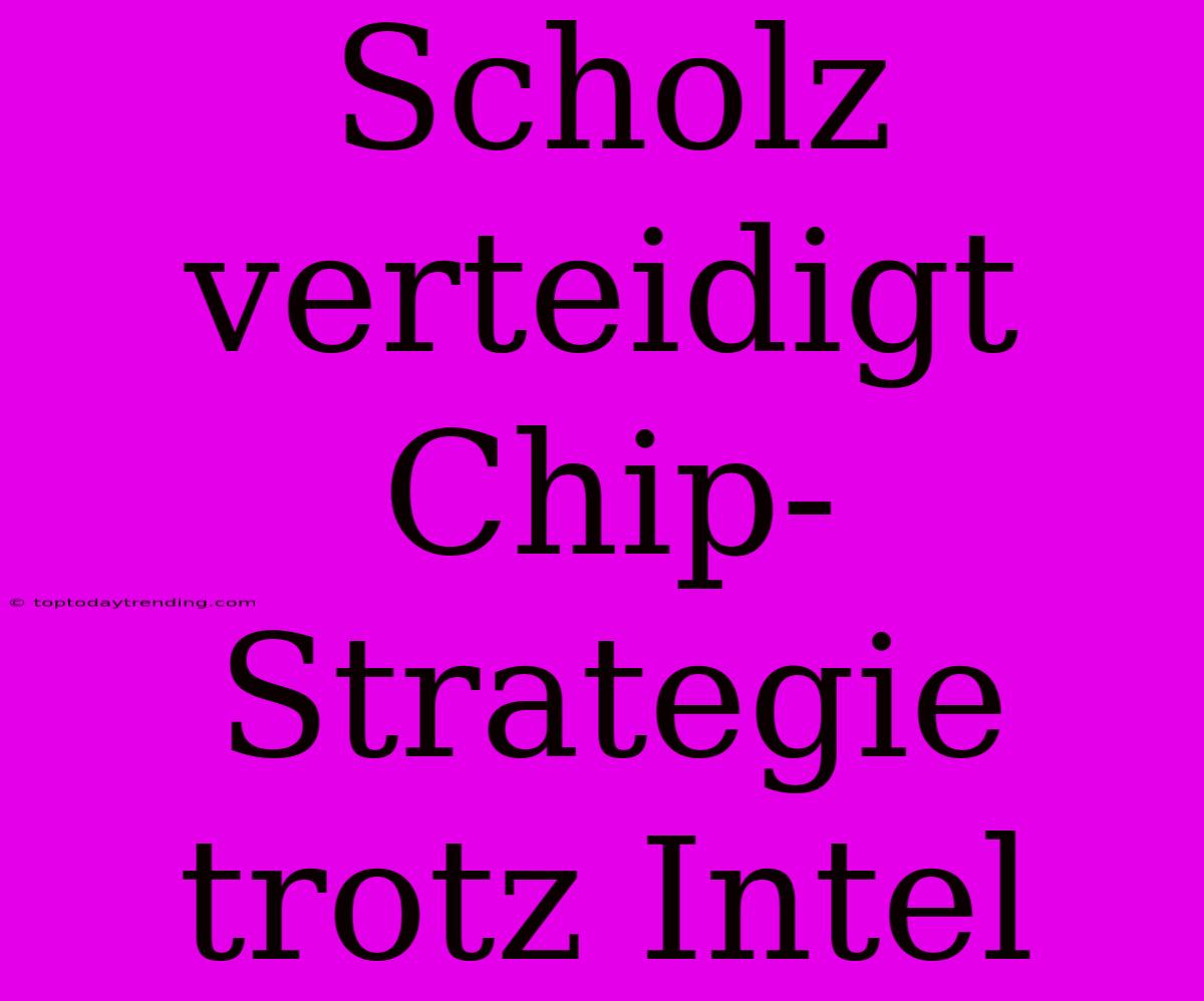 Scholz Verteidigt Chip-Strategie Trotz Intel