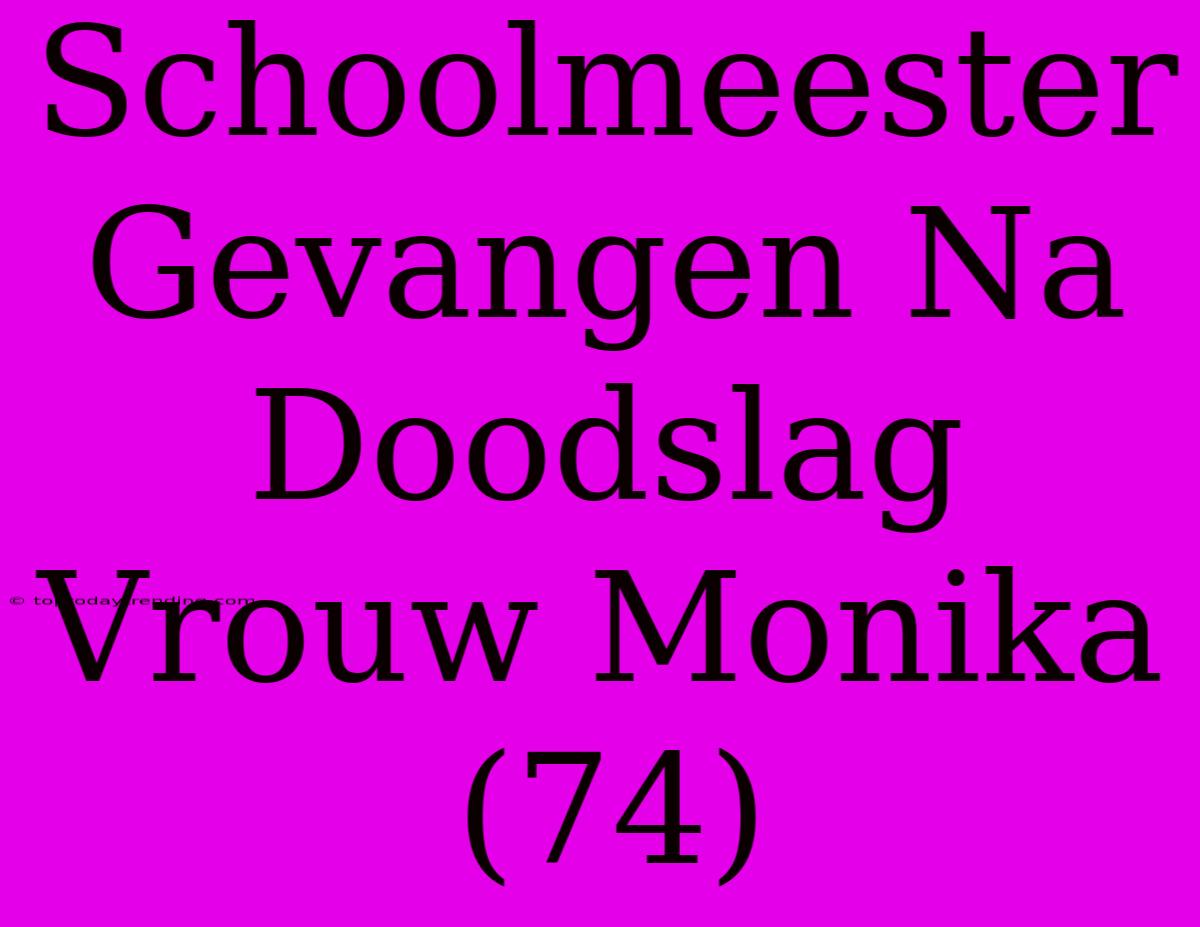 Schoolmeester Gevangen Na Doodslag Vrouw Monika (74)