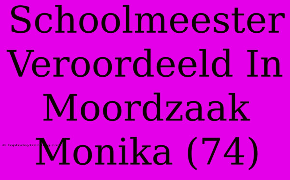 Schoolmeester Veroordeeld In Moordzaak Monika (74)