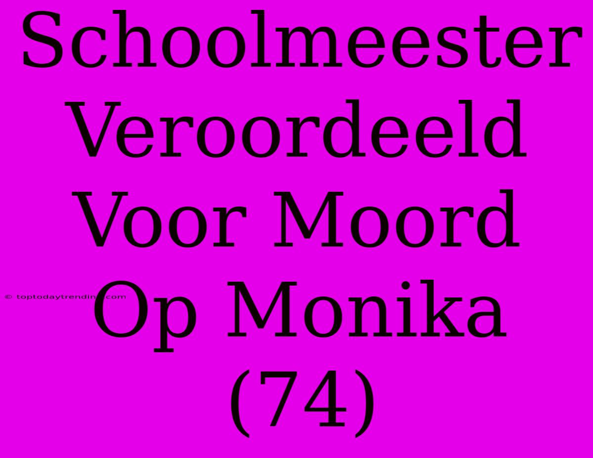 Schoolmeester Veroordeeld Voor Moord Op Monika (74)