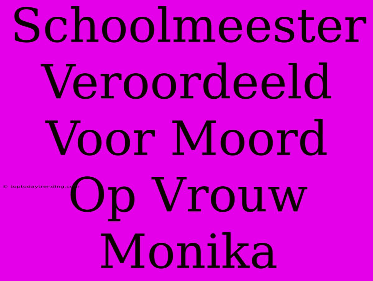 Schoolmeester Veroordeeld Voor Moord Op Vrouw Monika