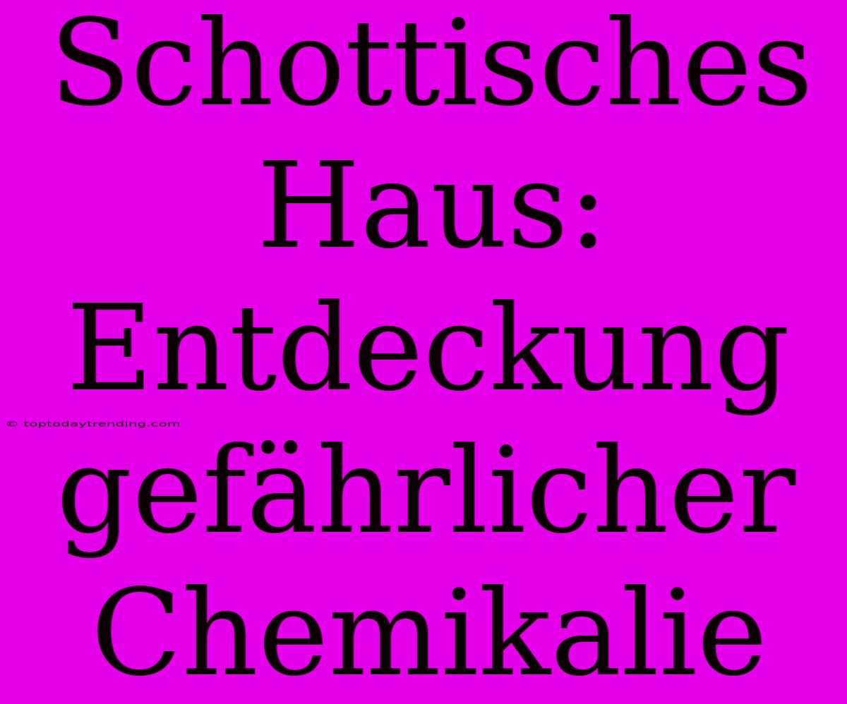 Schottisches Haus: Entdeckung Gefährlicher Chemikalie