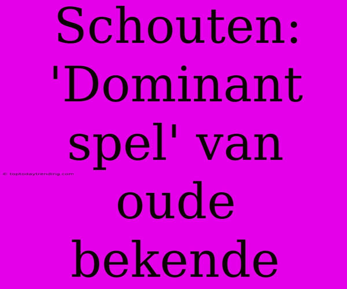 Schouten: 'Dominant Spel' Van Oude Bekende