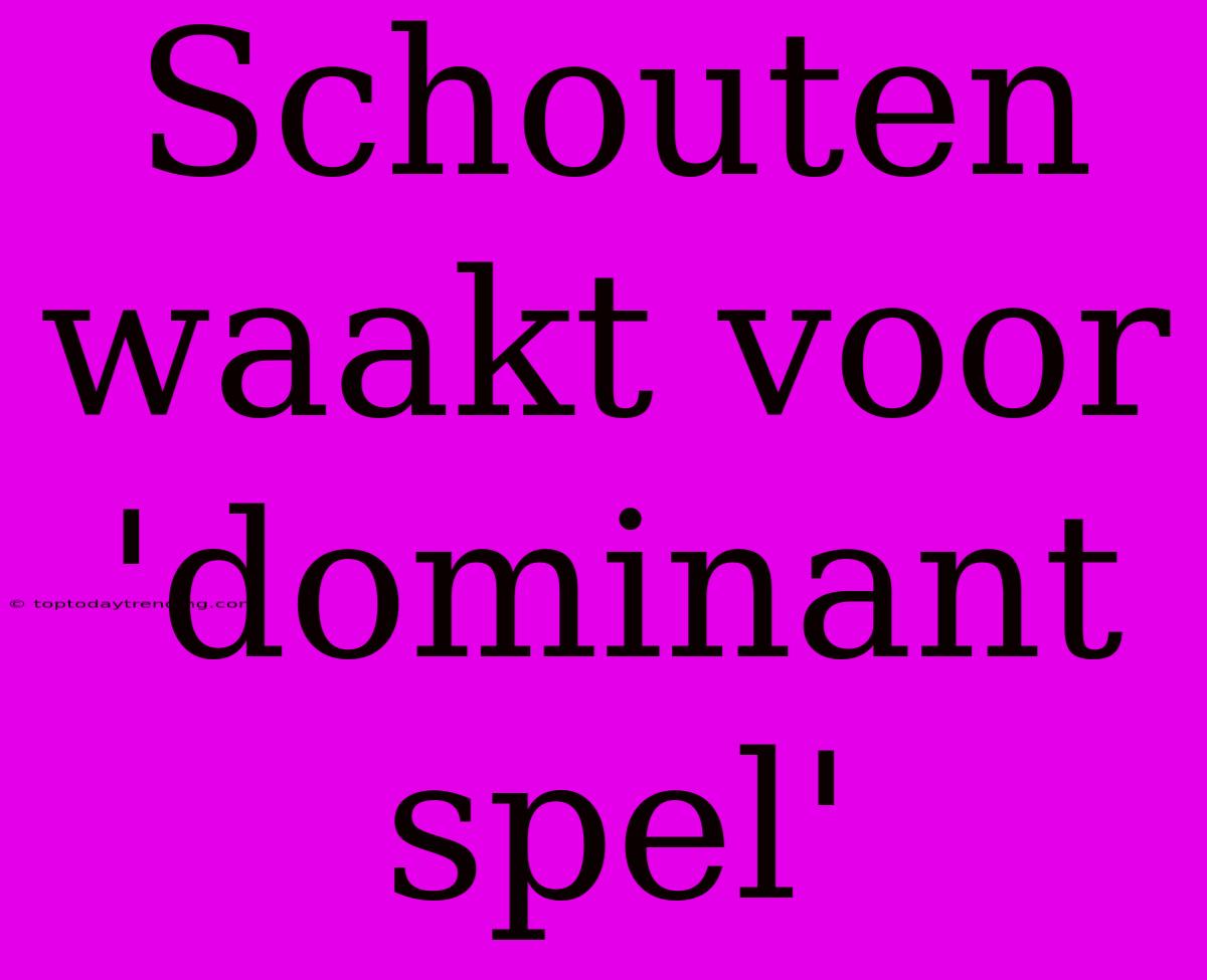 Schouten Waakt Voor 'dominant Spel'