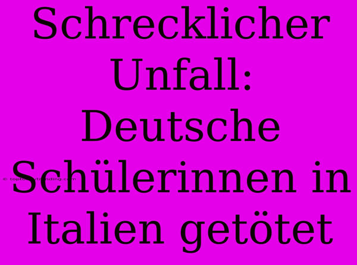 Schrecklicher Unfall: Deutsche Schülerinnen In Italien Getötet