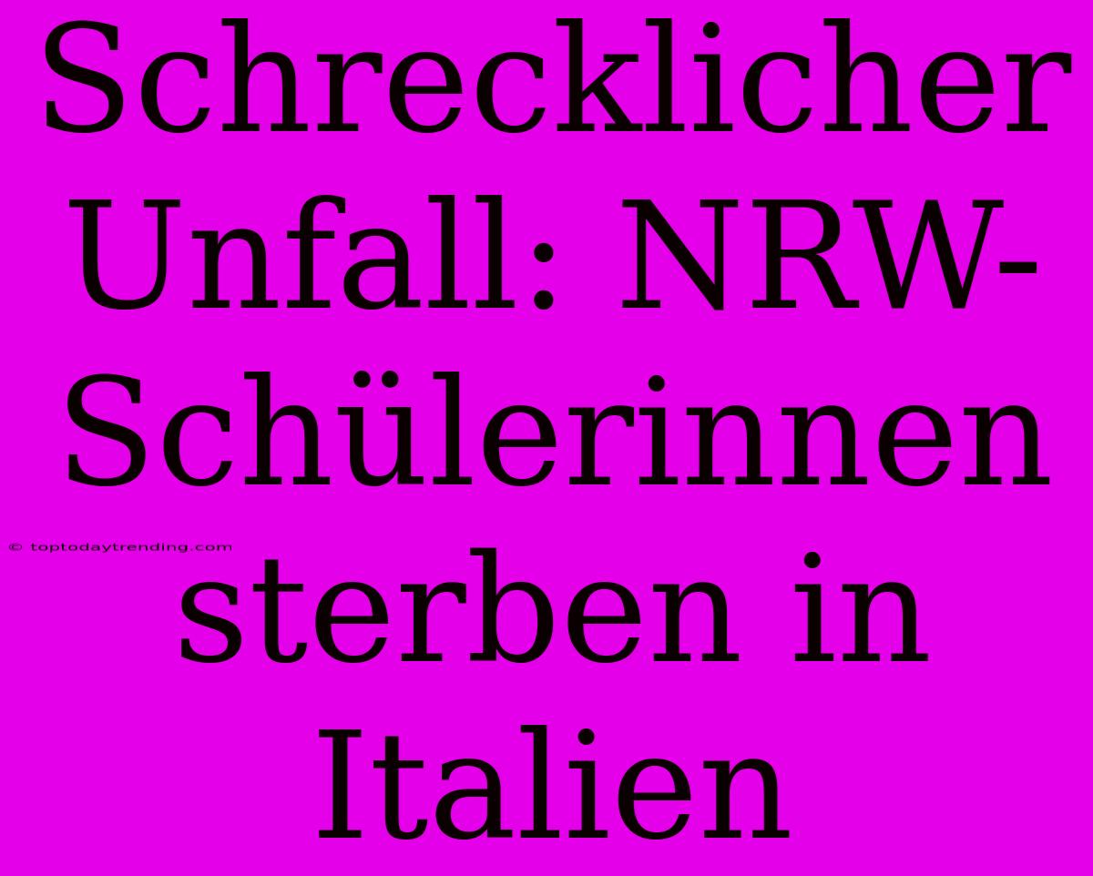 Schrecklicher Unfall: NRW-Schülerinnen Sterben In Italien