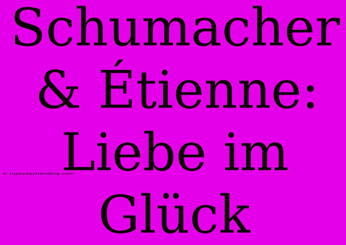 Schumacher & Étienne: Liebe Im Glück