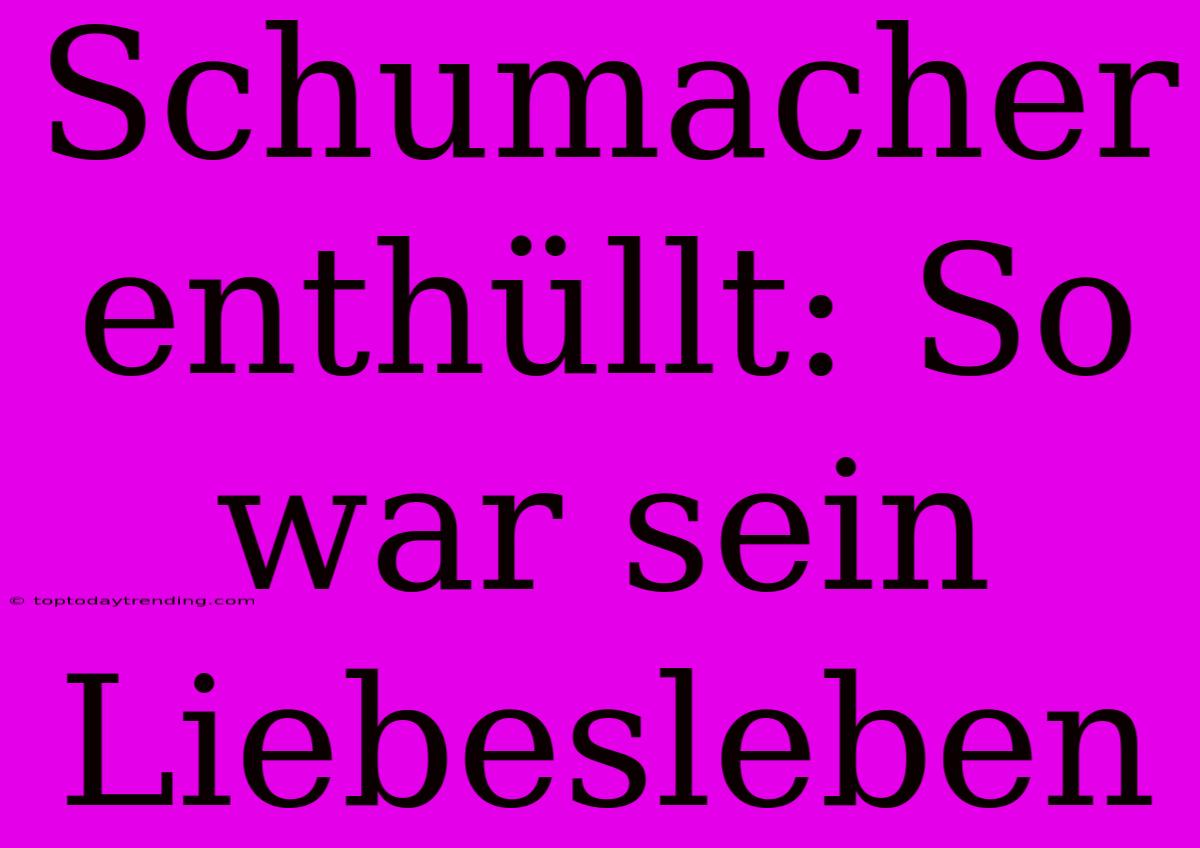 Schumacher Enthüllt: So War Sein Liebesleben