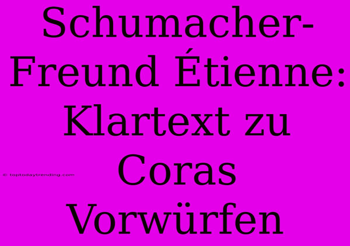 Schumacher-Freund Étienne: Klartext Zu Coras Vorwürfen