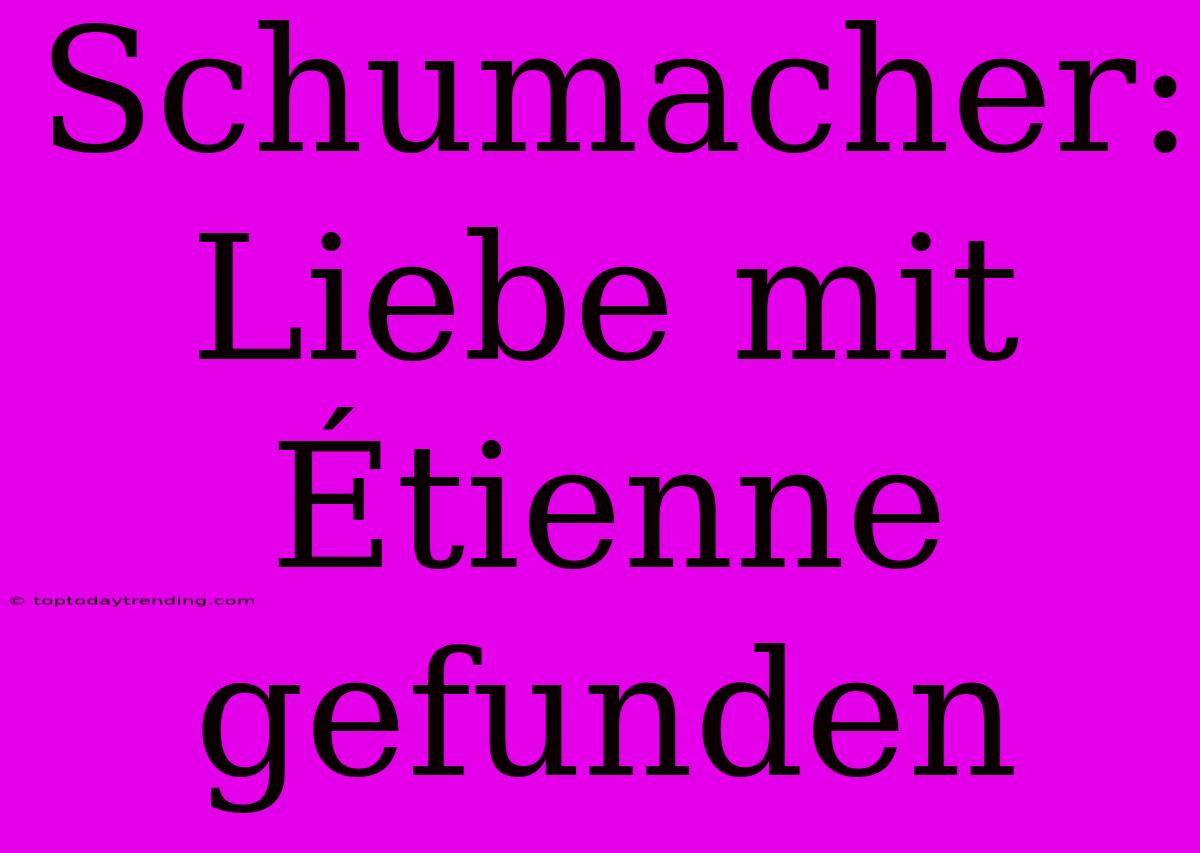 Schumacher: Liebe Mit Étienne Gefunden