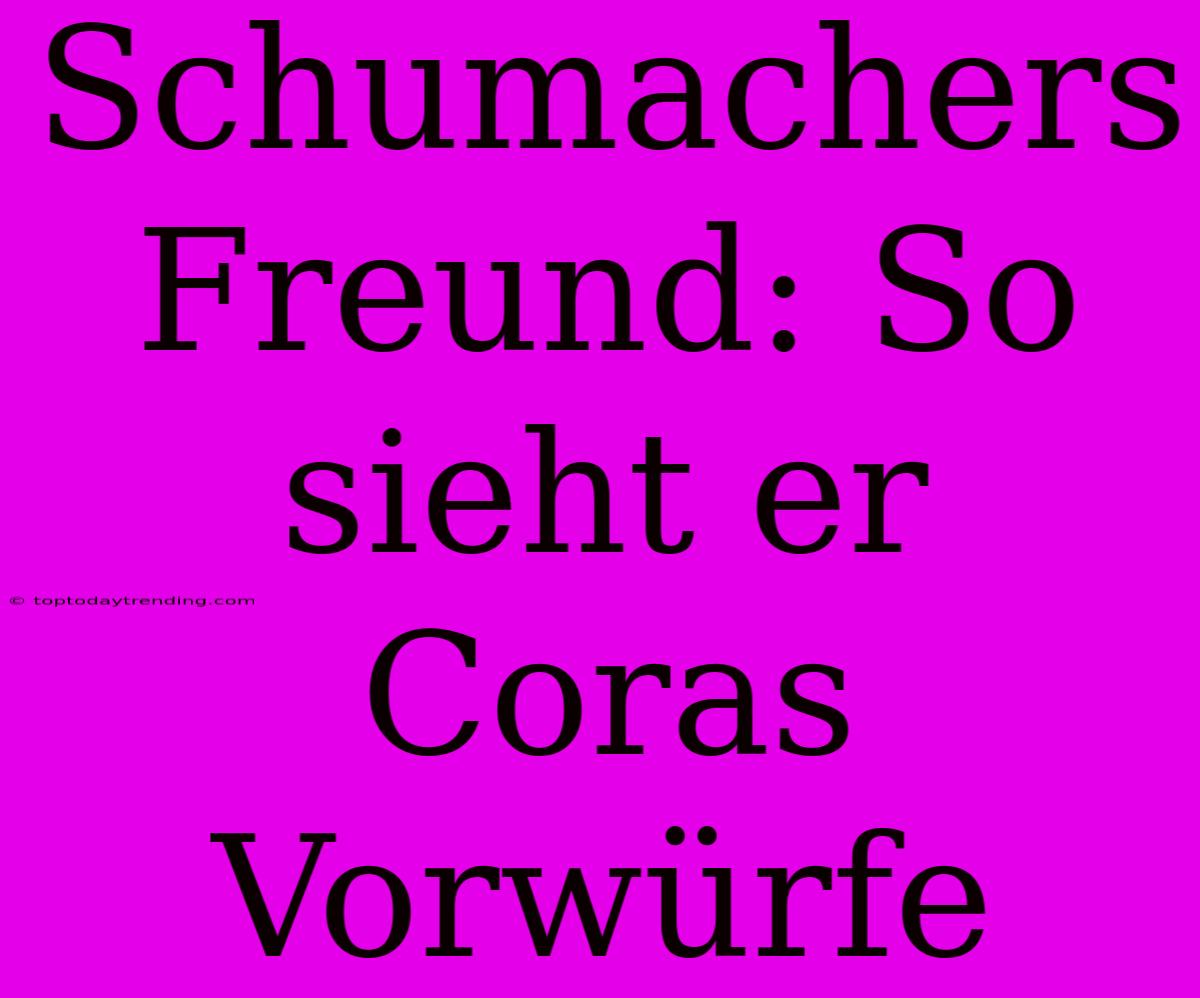 Schumachers Freund: So Sieht Er Coras Vorwürfe