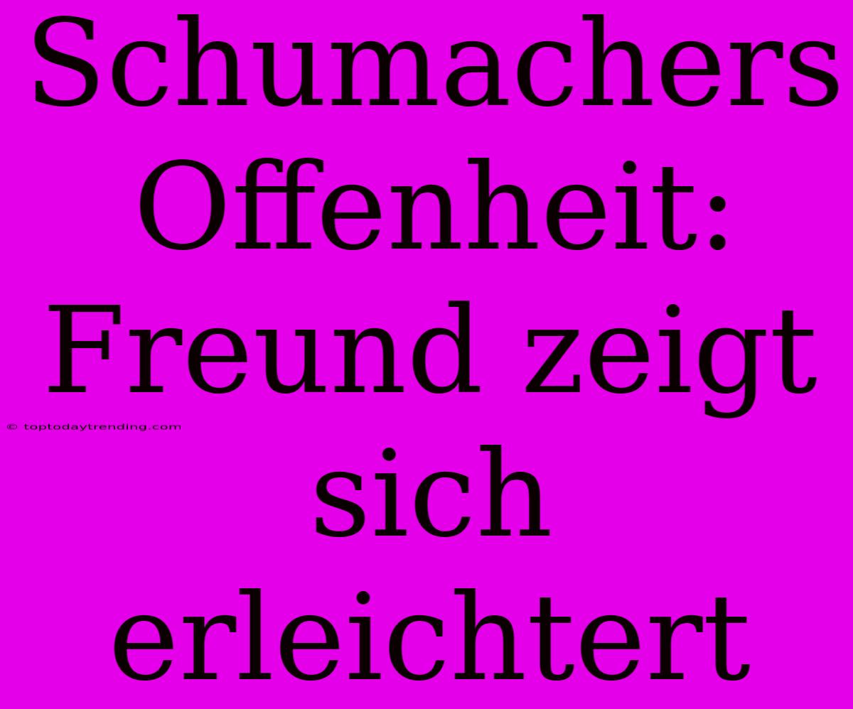 Schumachers Offenheit: Freund Zeigt Sich Erleichtert