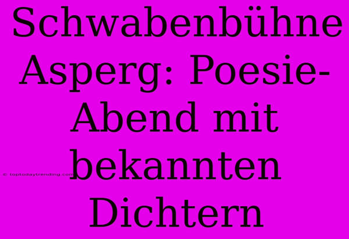 Schwabenbühne Asperg: Poesie-Abend Mit Bekannten Dichtern