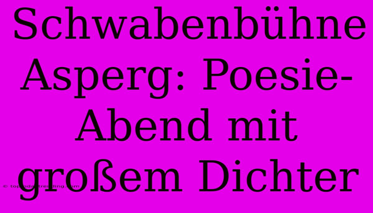 Schwabenbühne Asperg: Poesie-Abend Mit Großem Dichter