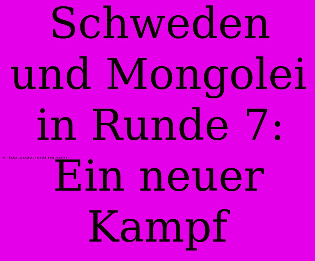 Schweden Und Mongolei In Runde 7: Ein Neuer Kampf