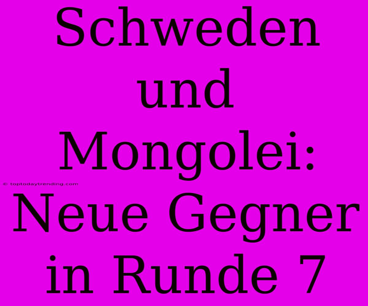 Schweden Und Mongolei: Neue Gegner In Runde 7