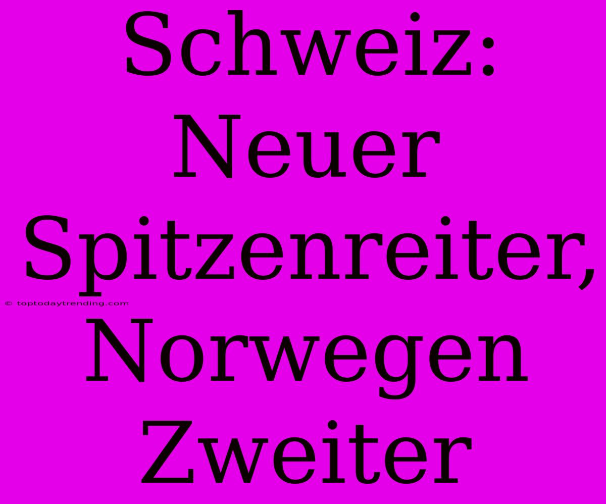 Schweiz: Neuer Spitzenreiter, Norwegen Zweiter