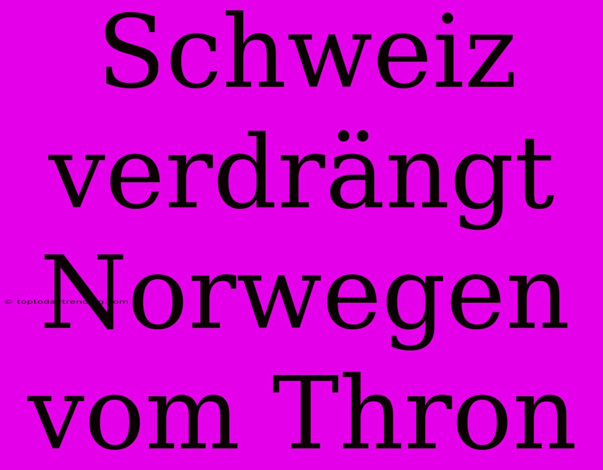 Schweiz Verdrängt Norwegen Vom Thron